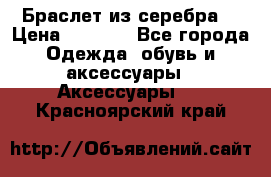 Браслет из серебра  › Цена ­ 5 000 - Все города Одежда, обувь и аксессуары » Аксессуары   . Красноярский край